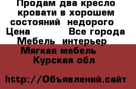 Продам два кресло кровати в хорошем состояний  недорого › Цена ­ 3 000 - Все города Мебель, интерьер » Мягкая мебель   . Курская обл.